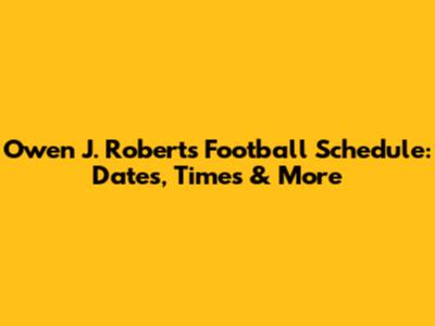 Owen J. Roberts Football Schedule: Dates, Times & More