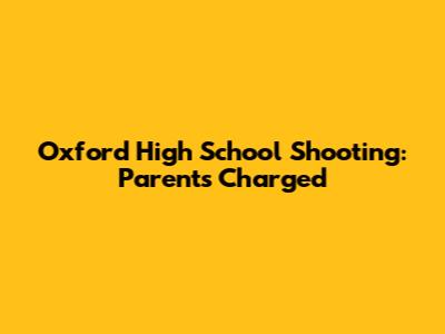 Oxford High School Shooting: Parents Charged