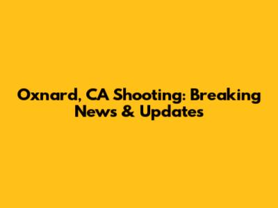 Oxnard, CA Shooting: Breaking News & Updates