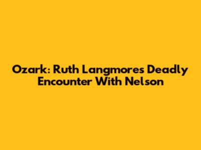 Ozark: Ruth Langmore's Deadly Encounter With Nelson