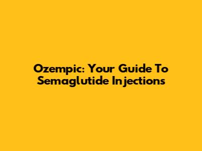 Ozempic: Your Guide To Semaglutide Injections
