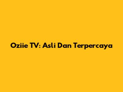 Oziie TV: Asli Dan Terpercaya