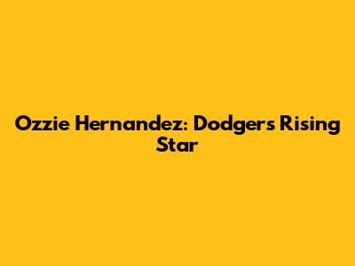 Ozzie Hernandez: Dodgers' Rising Star
