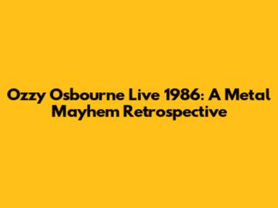 Ozzy Osbourne Live 1986: A Metal Mayhem Retrospective