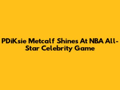 P'DiKsie Metcalf Shines At NBA All-Star Celebrity Game