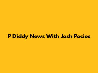 P Diddy News With Josh Pocios