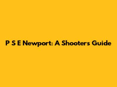 P S E Newport: A Shooter's Guide