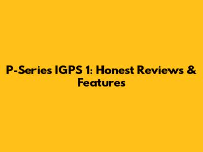 P-Series IGPS 1: Honest Reviews & Features
