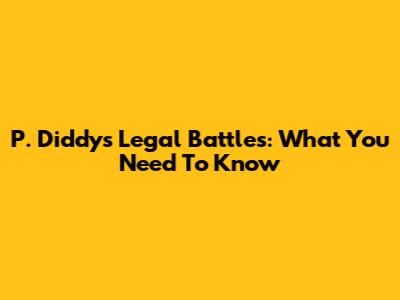 P. Diddy's Legal Battles: What You Need To Know
