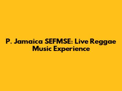 P. Jamaica SEFMSE: Live Reggae Music Experience
