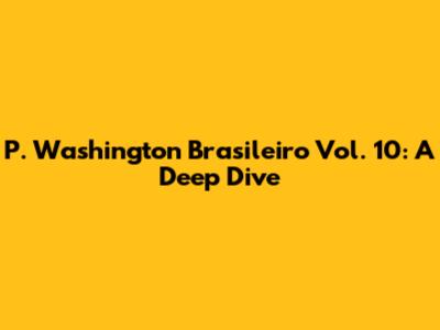 P. Washington Brasileiro Vol. 10: A Deep Dive