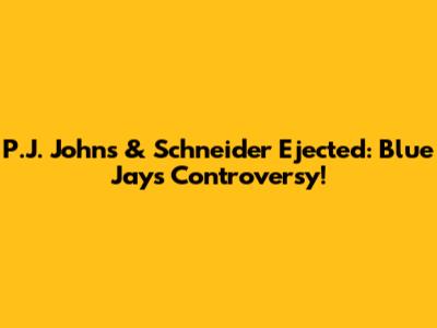 P.J. Johns & Schneider Ejected: Blue Jays Controversy!