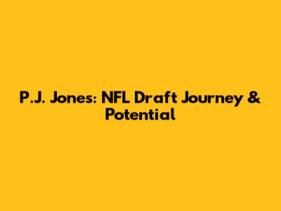 P.J. Jones: NFL Draft Journey & Potential