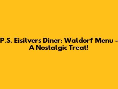P.S. Eisilvers Diner: Waldorf Menu - A Nostalgic Treat!