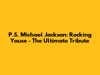 P.S. Michael Jackson: Rocking Youse - The Ultimate Tribute