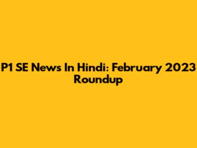 P1 SE News In Hindi: February 2023 Roundup
