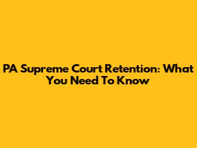 PA Supreme Court Retention: What You Need To Know