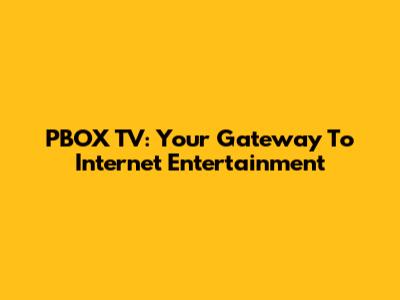PBOX TV: Your Gateway To Internet Entertainment