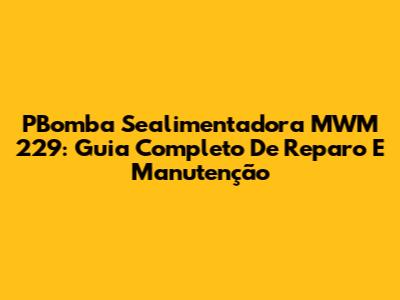 PBomba Sealimentadora MWM 229: Guia Completo De Reparo E Manutenção