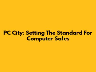 PC City: Setting The Standard For Computer Sales