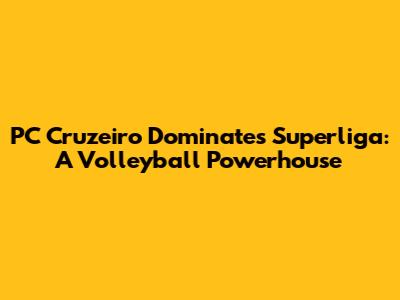 PC Cruzeiro Dominates Superliga: A Volleyball Powerhouse