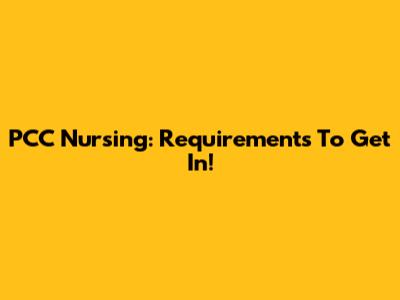 PCC Nursing: Requirements To Get In!