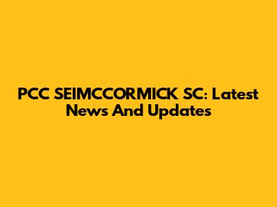 PCC SEIMCCORMICK SC: Latest News And Updates