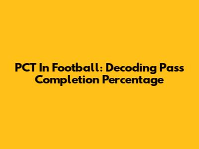 PCT In Football: Decoding Pass Completion Percentage