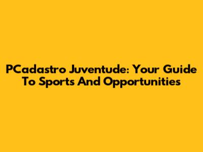 PCadastro Juventude: Your Guide To Sports And Opportunities