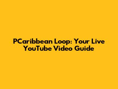 PCaribbean Loop: Your Live YouTube Video Guide