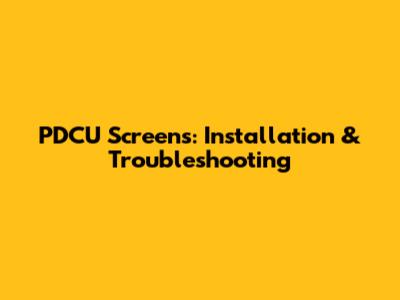 PDCU Screens: Installation & Troubleshooting