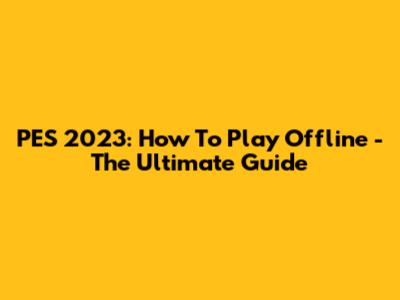 PES 2023: How To Play Offline - The Ultimate Guide