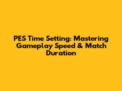 PES Time Setting: Mastering Gameplay Speed & Match Duration