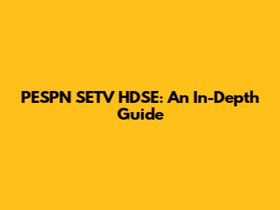 PESPN SETV HDSE: An In-Depth Guide