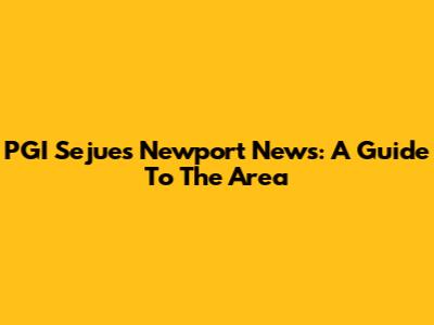 PGI Sejue's Newport News: A Guide To The Area