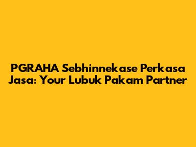 PGRAHA Sebhinnekase Perkasa Jasa: Your Lubuk Pakam Partner