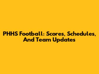 PHHS Football: Scores, Schedules, And Team Updates