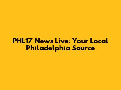 PHL17 News Live: Your Local Philadelphia Source