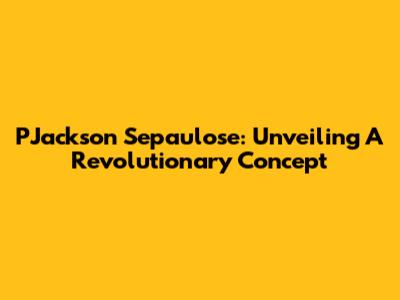 PJackson Sepaulose: Unveiling A Revolutionary Concept