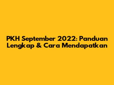 PKH September 2022: Panduan Lengkap & Cara Mendapatkan
