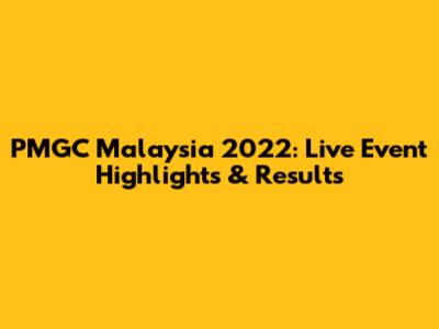 PMGC Malaysia 2022: Live Event Highlights & Results