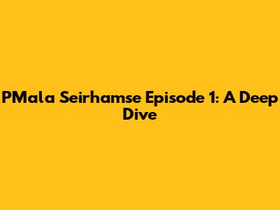 PMala Seirhamse Episode 1: A Deep Dive