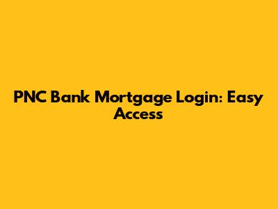PNC Bank Mortgage Login: Easy Access