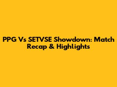 PPG Vs SETVSE Showdown: Match Recap & Highlights