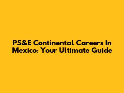 PS&E Continental Careers In Mexico: Your Ultimate Guide