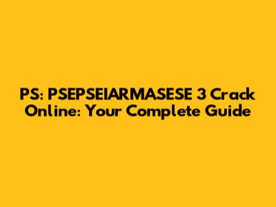 PS: PSEPSEIARMASESE 3 Crack Online: Your Complete Guide