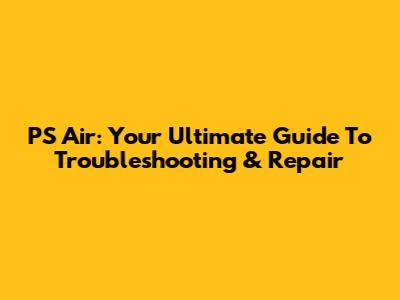 PS Air: Your Ultimate Guide To Troubleshooting & Repair