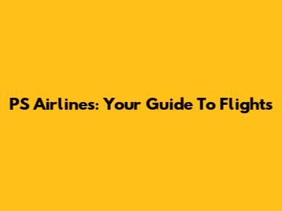 PS Airlines: Your Guide To Flights