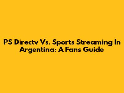 PS Directv Vs. Sports Streaming In Argentina: A Fan's Guide
