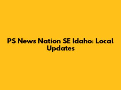 PS News Nation SE Idaho: Local Updates